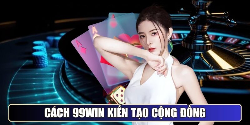 Cách 99WIN kiến tạo cộng đồng và chiến lược truyền thông