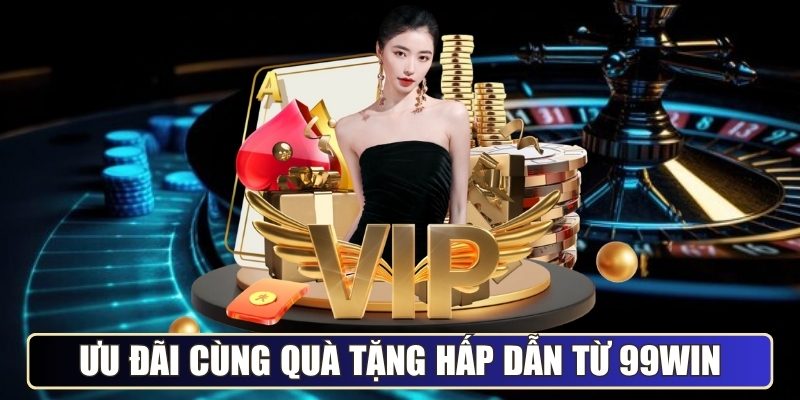 Ưu đãi cùng quà tặng siêu hấp dẫn từ kênh 99WIN