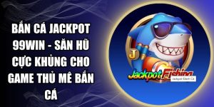 Bắn Cá Jackpot 99WIN - Săn Hũ Cực Khủng Cho Game Thủ Mê Bắn Cá