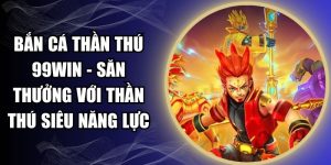 Bắn Cá Thần Thú 99WIN - Săn Thưởng Với Thần Thú Siêu Năng Lực