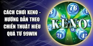 Cách Chơi Keno - Hướng Dẫn Theo Chiến Thuật Hiệu Quả Từ 99WIN