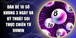 Dàn Đề 10 Số Khung 3 Ngày Và Kỹ Thuật Soi Thực Chiến Từ 99WIN