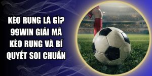 Kèo Rung Là Gì? 99WIN Giải Mã Kèo Rung Và Bí Quyết Soi Chuẩn