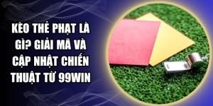 Kèo Thẻ Phạt Là Gì? Giải Mã Và Cập Nhật Chiến Thuật Từ 99WIN