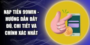 Nạp Tiền 99WIN - Hướng Dẫn Đầy Đủ, Chi Tiết Và Chính Xác Nhất