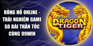 Rồng Hổ Online - Trải Nghiệm Game So Bài Thần Tốc Cùng 99WIN