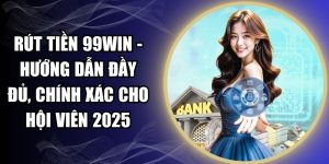 Rút Tiền 99WIN - Hướng Dẫn Đầy Đủ, Chính Xác Cho Hội Viên 2025