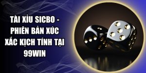 Tài Xỉu Sicbo - Phiên Bản Xúc Xắc Kịch Tính Tại 99WIN